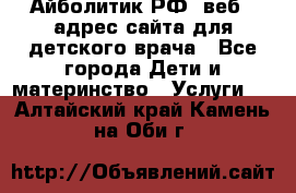 Айболитик.РФ  веб – адрес сайта для детского врача - Все города Дети и материнство » Услуги   . Алтайский край,Камень-на-Оби г.